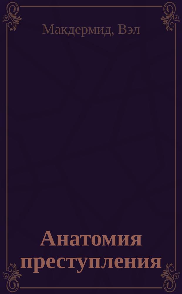 Анатомия преступления : что могут рассказать насекомые, отпечатки пальцев и ДНК