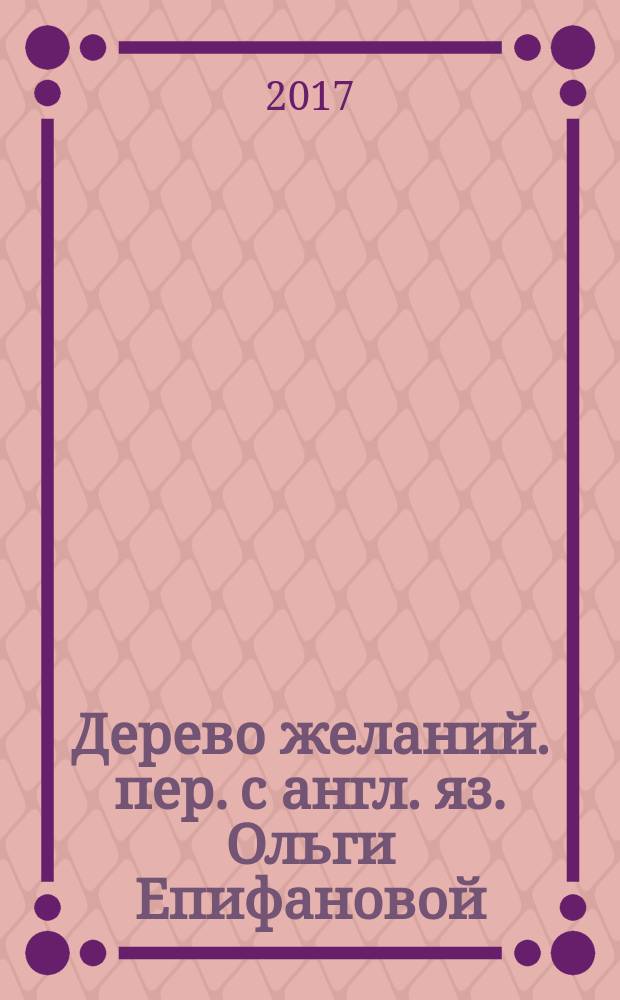 Дерево желаний. [пер. с англ. яз. Ольги Епифановой] : для чтения взрослыми детям