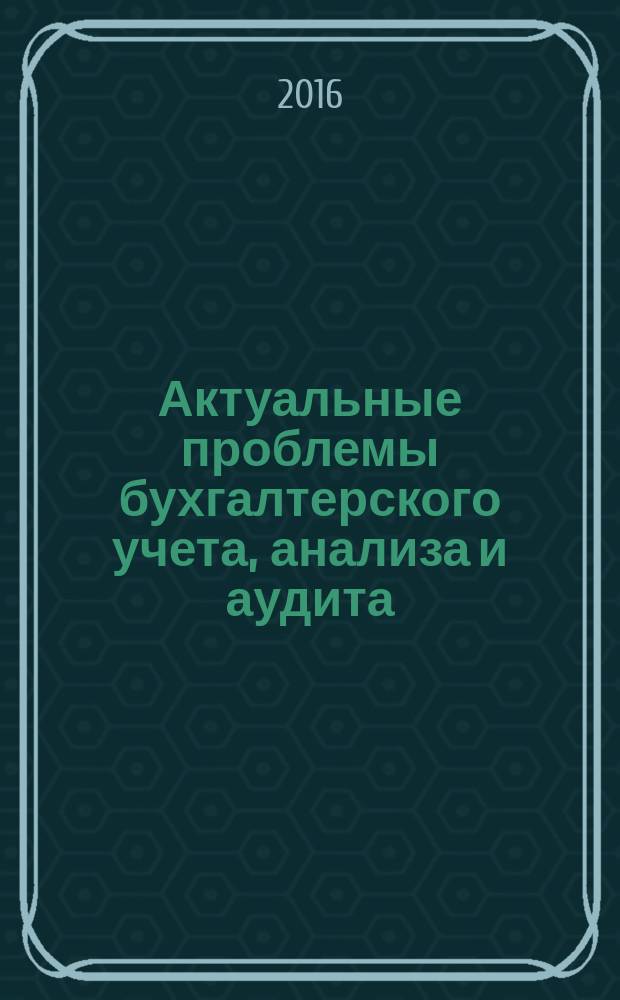 Актуальные проблемы бухгалтерского учета, анализа и аудита : материалы VIII Международной молодежной научно-практической конференции. 28-29 апреля 2016 г. : в 2 т