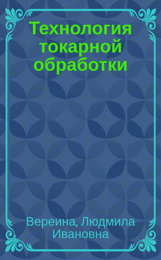 Технология токарной обработки : учебное пособие : для студентов образовательных учреждение среднего оброазования, обучающихся рабочей профессии 15.01.26 Токарь- универсал