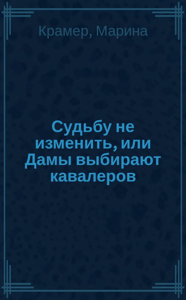 Судьбу не изменить, или Дамы выбирают кавалеров