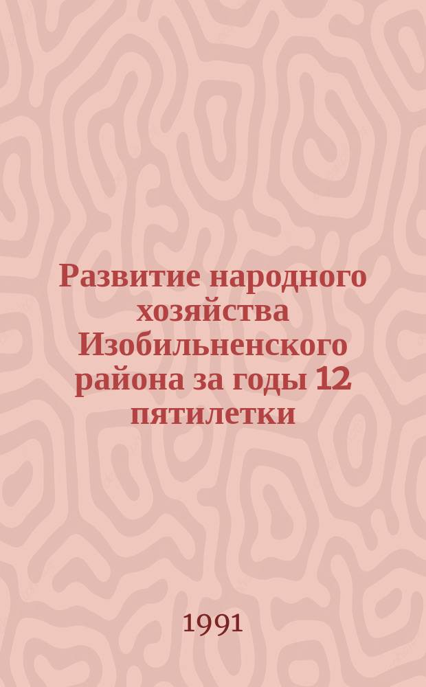 Развитие народного хозяйства Изобильненского района за годы 12 пятилетки : (статистический сборник)