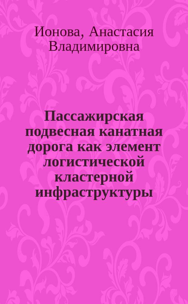 Пассажирская подвесная канатная дорога как элемент логистической кластерной инфраструктуры : автореферат дис. на соиск. уч. степ. кандидата экономических наук : специальность 08.00.05 <эк. и упр. нар. хоз.>