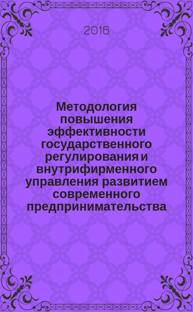 Методология повышения эффективности государственного регулирования и внутрифирменного управления развитием современного предпринимательства