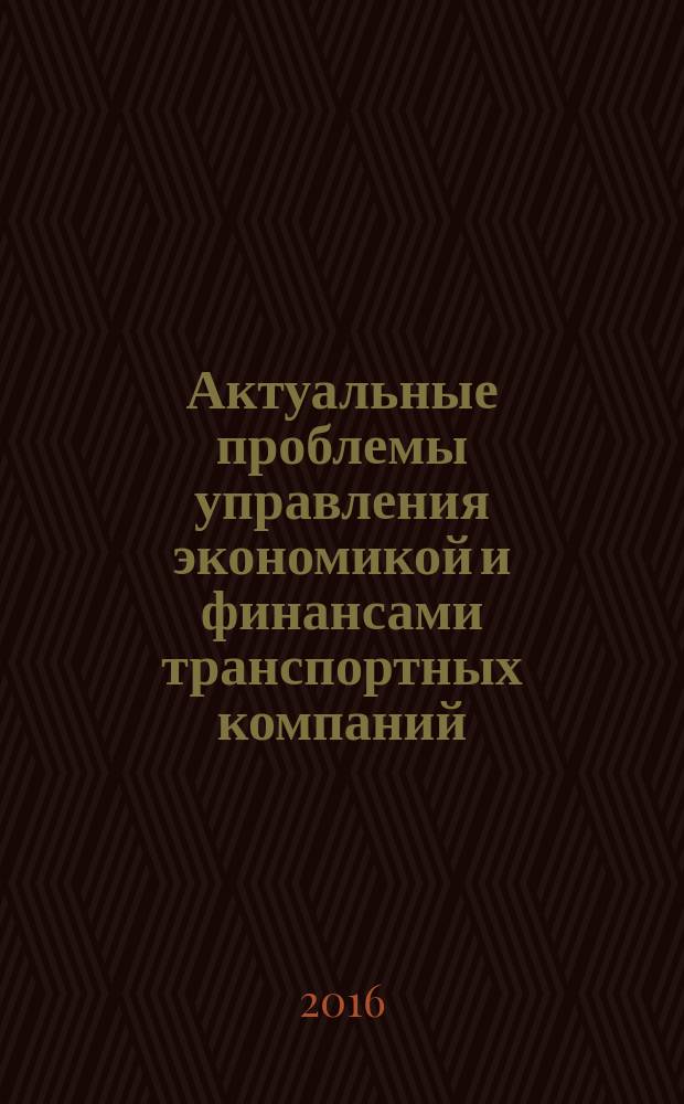 Актуальные проблемы управления экономикой и финансами транспортных компаний : сборник научных трудов. Т. 1