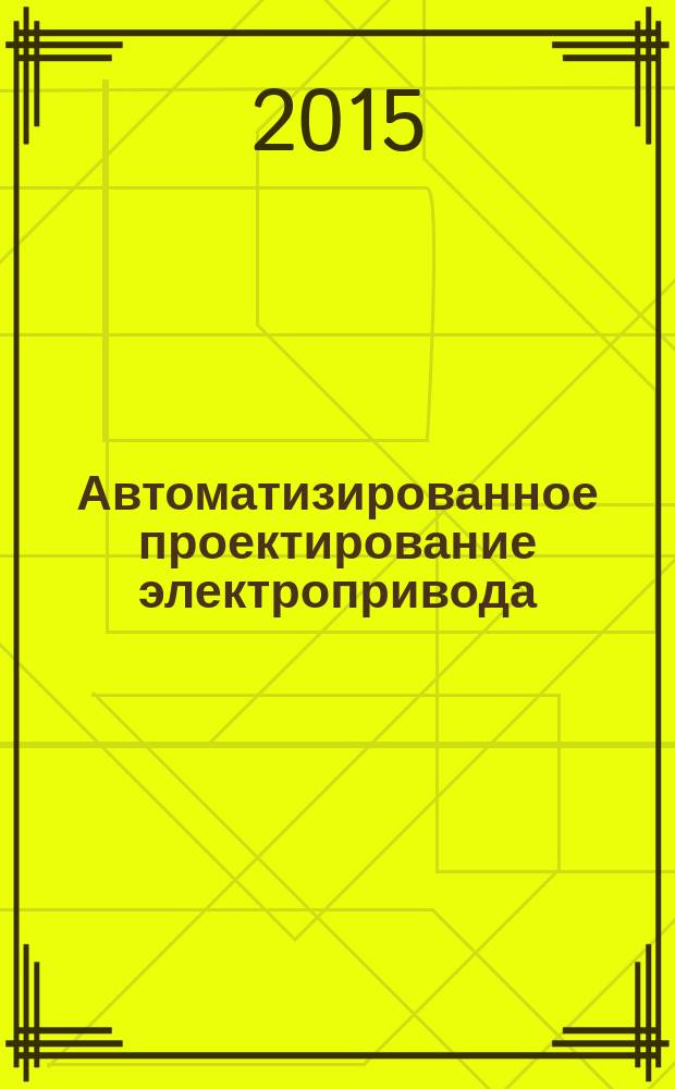 Автоматизированное проектирование электропривода : лабораторный практикум : учебное пособие : по направлению 13.03.02 "Электроэнергетика и электротехника" (профиль "Электропривод и автоматика")