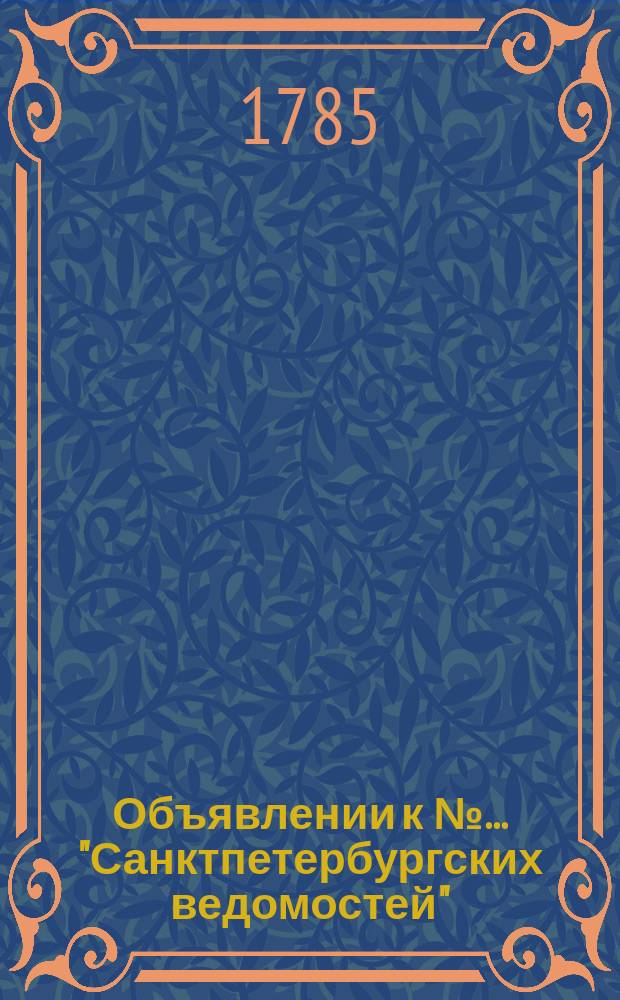 Объявлении к № ... "Санктпетербургских ведомостей" : [Казенные. Подряды]. 1785, к № 1 (3 янв.)