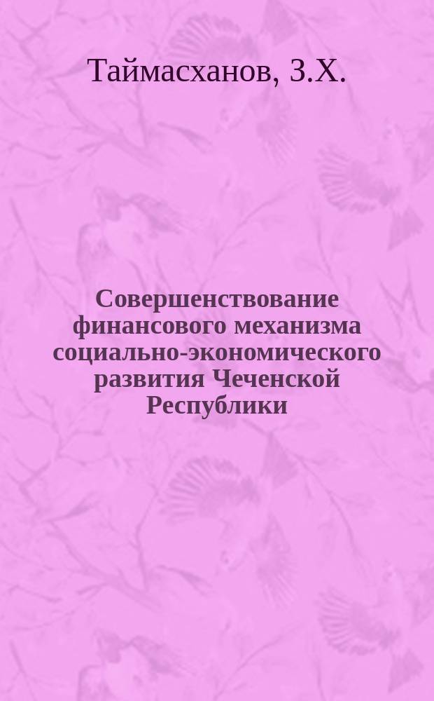 Совершенствование финансового механизма социально-экономического развития Чеченской Республики : монография