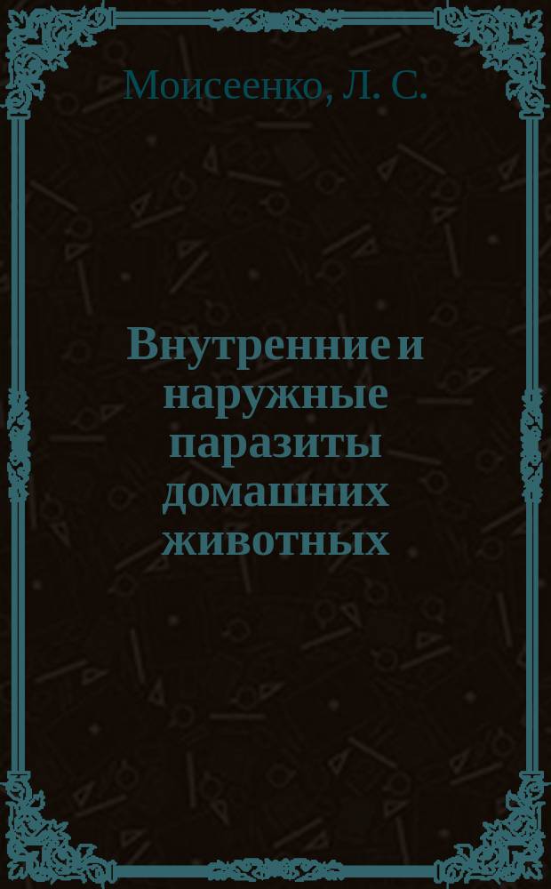 Внутренние и наружные паразиты домашних животных : лечение и профилактика вызываемых ими заболеваний
