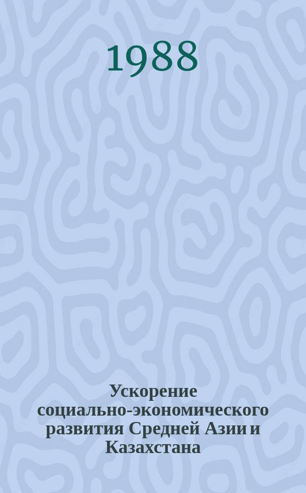 Ускорение социально-экономического развития Средней Азии и Казахстана : сборник научных трудов
