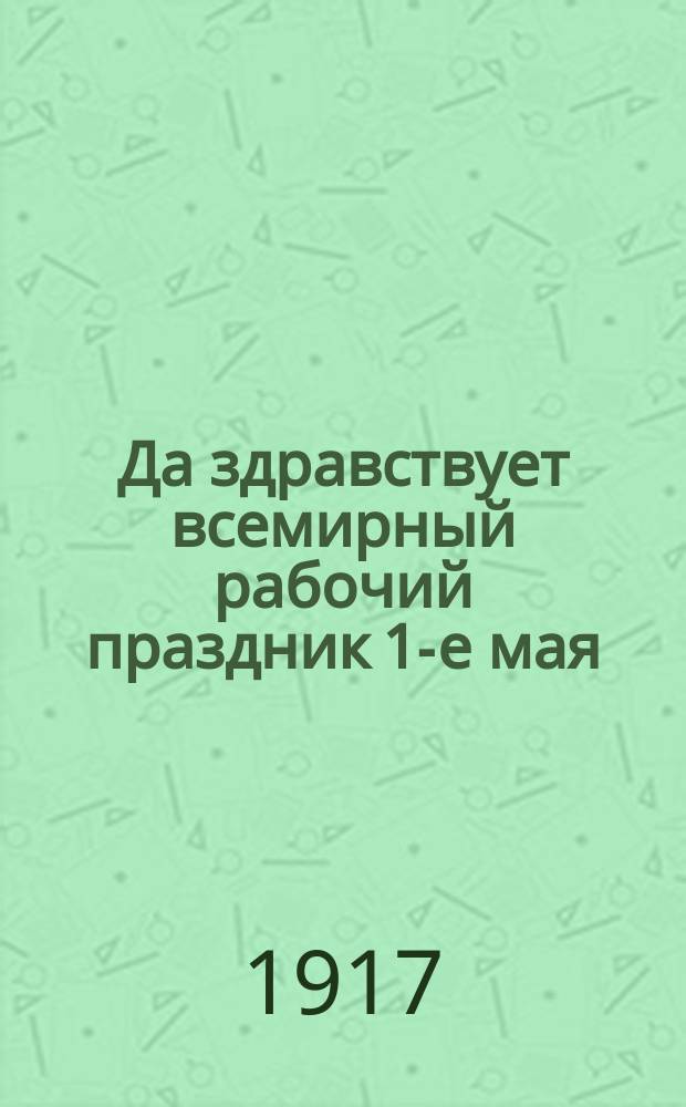 Да здравствует всемирный рабочий праздник 1-е мая : открытое письмо