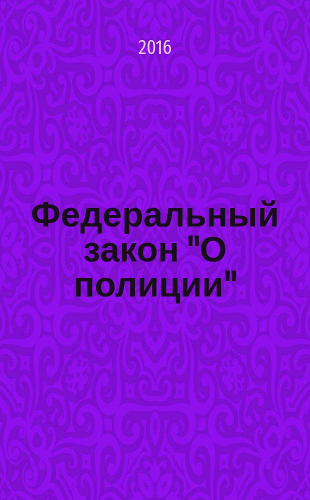 Федеральный закон "О полиции" : от 7 февраля 2011 года № 3-ФЗ : принят Государственной Думой 28 января 2011 года : одобрен Советом Федерации 2 февраля 2011 года : (в ред. Федеральных законов от 01.07.2011 № 169-ФЗ ... от 03.07.2016 № 305-Ф3, с изм., внесенными Постановлениями Конституционного Суда РФ от 10.02.2015 № 1-П, Федеральным законом от 06.04.2015 № 68-Ф3 ( ред. 14.12.2015)) : тексты с последними изменениями на 2016 год