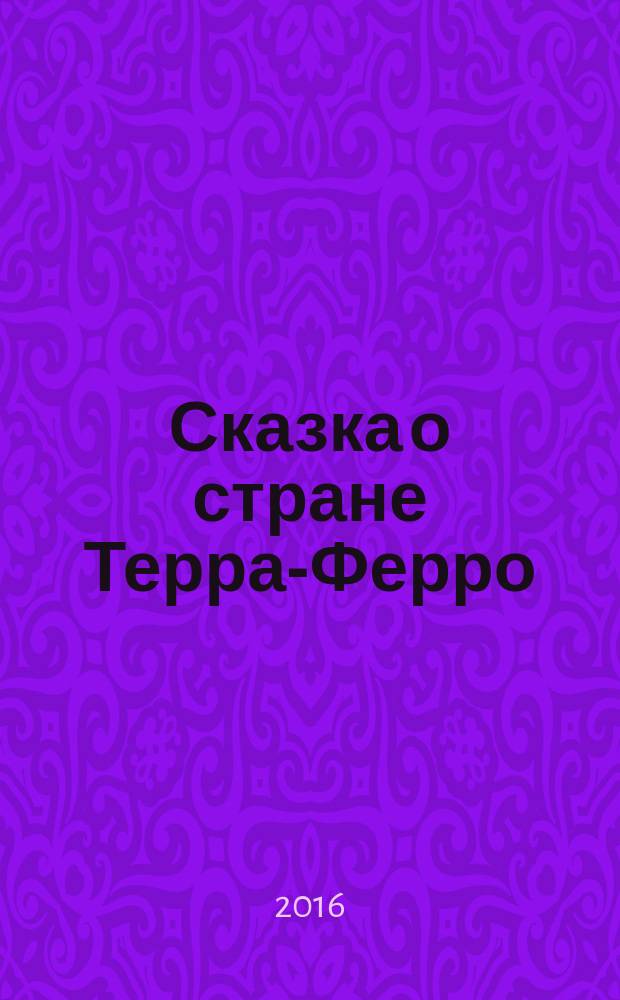 Сказка о стране Терра-Ферро : для младшего школьного возраста