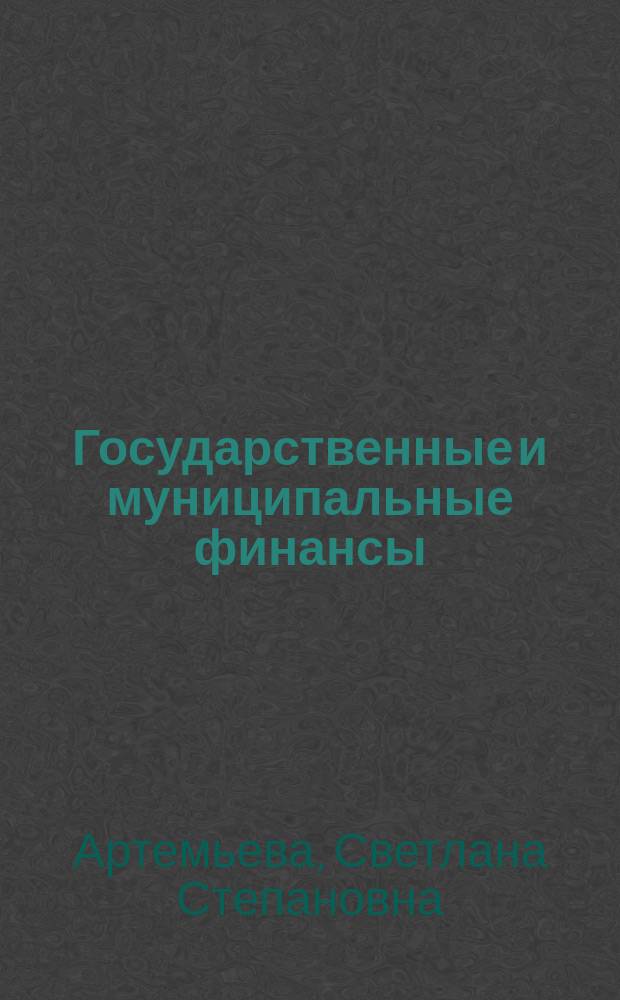 Государственные и муниципальные финансы : учебник : для бакалавров, магистров и аспирантов высших учебных заведений, обучающихся по экономическим направлениям