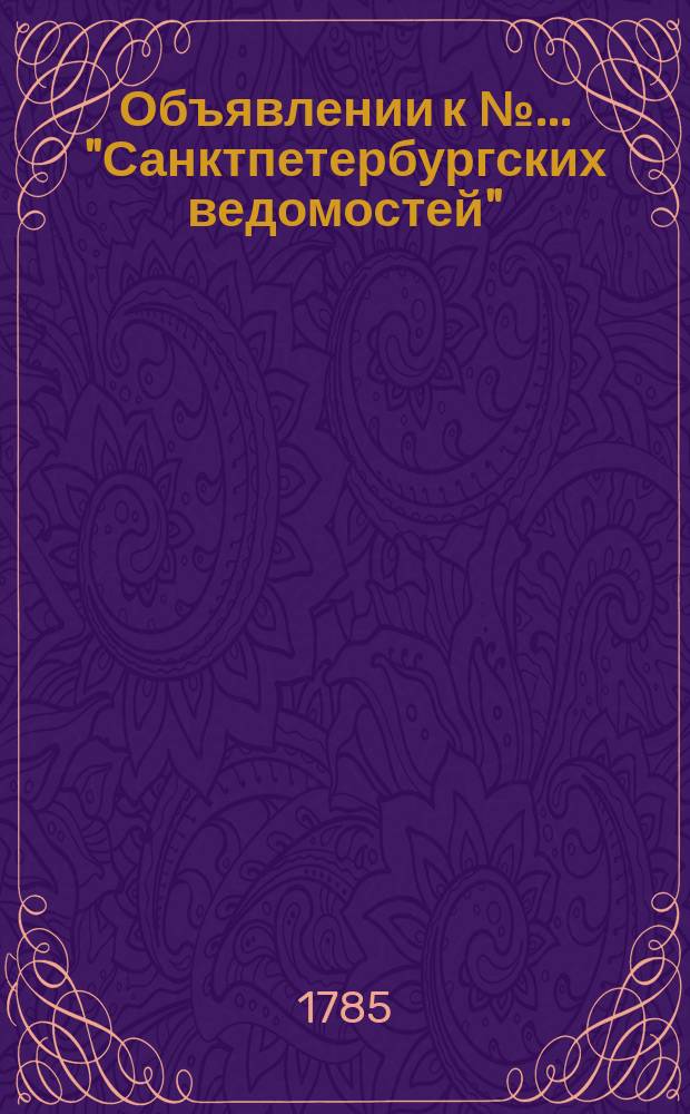 Объявлении к № ... "Санктпетербургских ведомостей" : [Казенные. Подряды]. 1785, к № 28 (8 апр.)