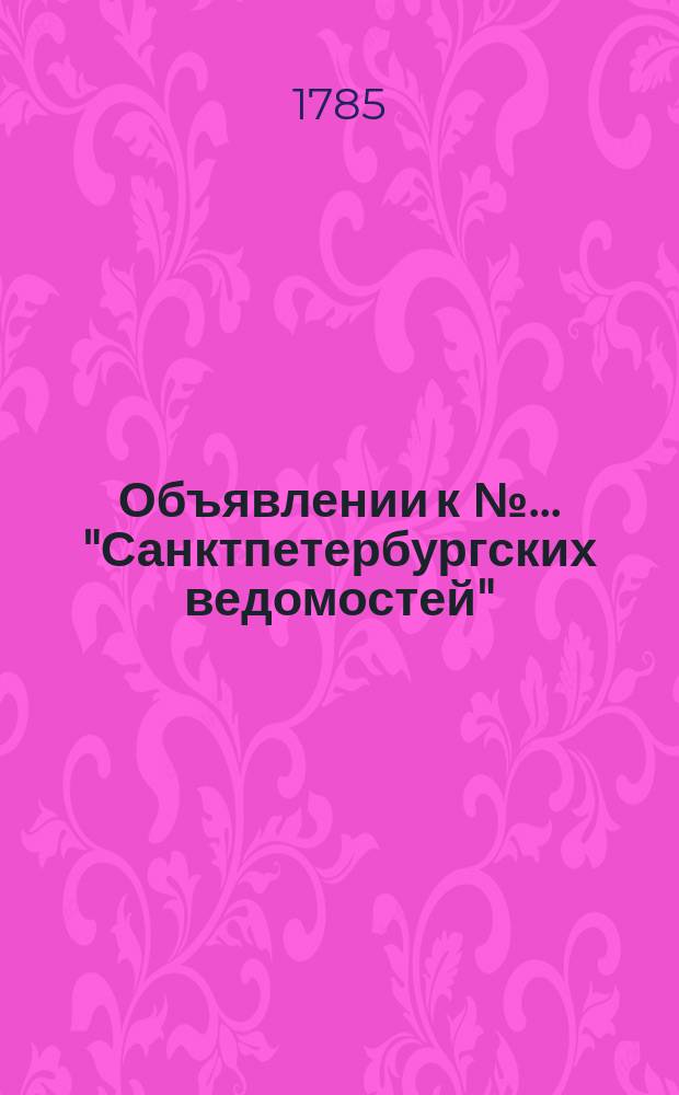Объявлении к № ... "Санктпетербургских ведомостей" : [Казенные. Подряды]. 1785, к № 79 (3 окт.)