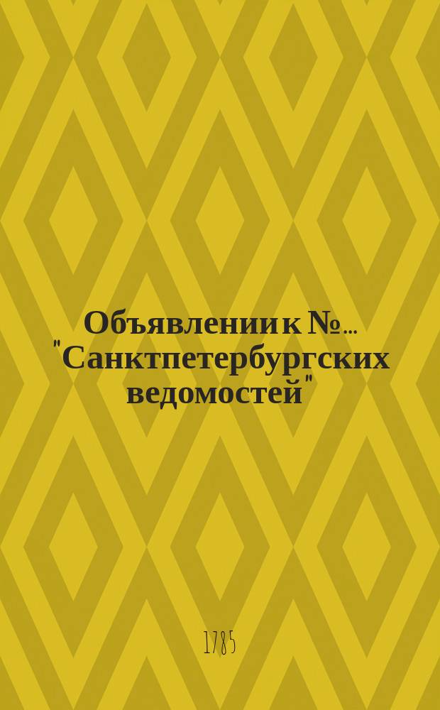 Объявлении к № ... "Санктпетербургских ведомостей" : [Казенные. Подряды]. 1785, к № 78 (30 сент.)