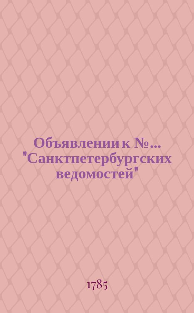 Объявлении к № ... "Санктпетербургских ведомостей" : [Казенные. Подряды]. 1785, к № 63 (8 авг.)