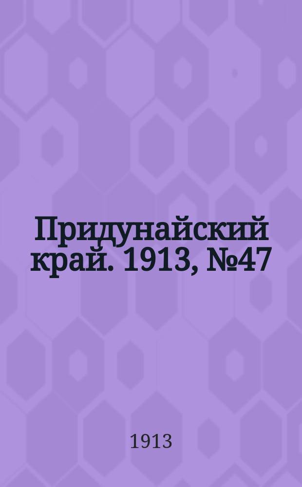 Придунайский край. 1913, № 47 (7 апр.)
