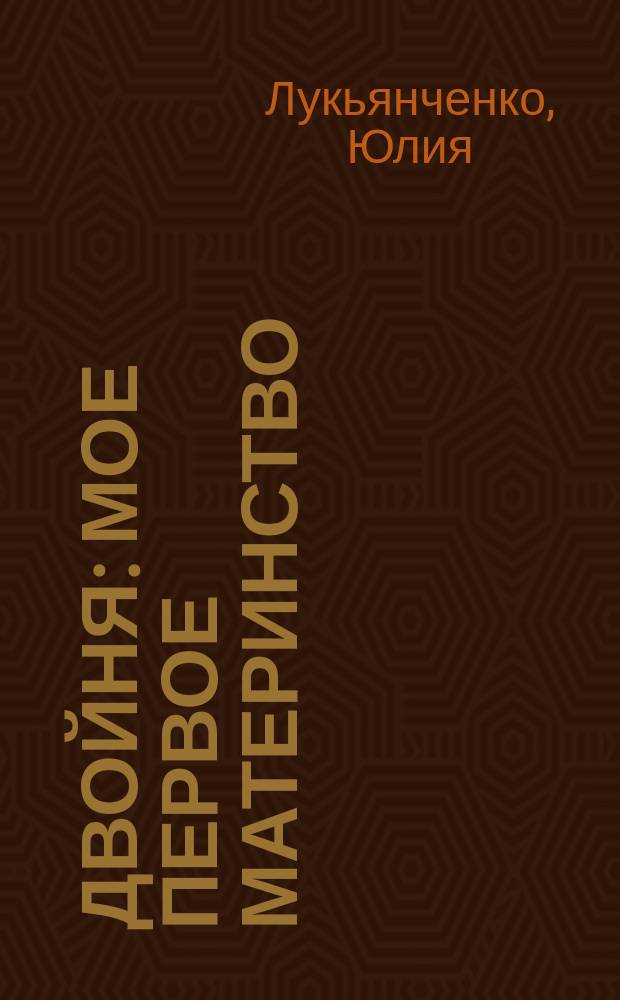 Двойня : мое первое материнство : от рождения до года : практические советы молодым родителям