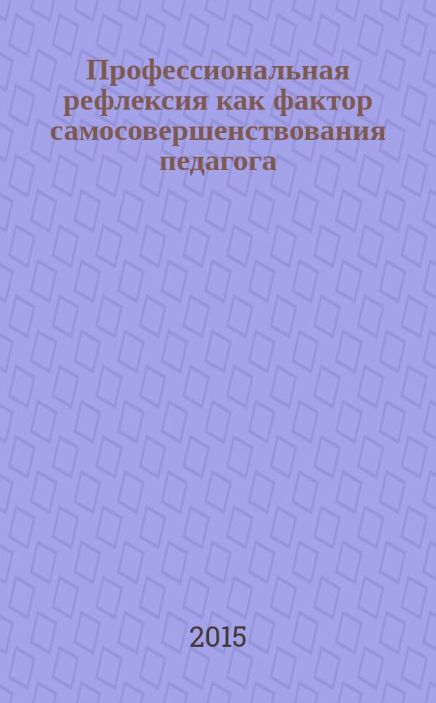 Профессиональная рефлексия как фактор самосовершенствования педагога : монография