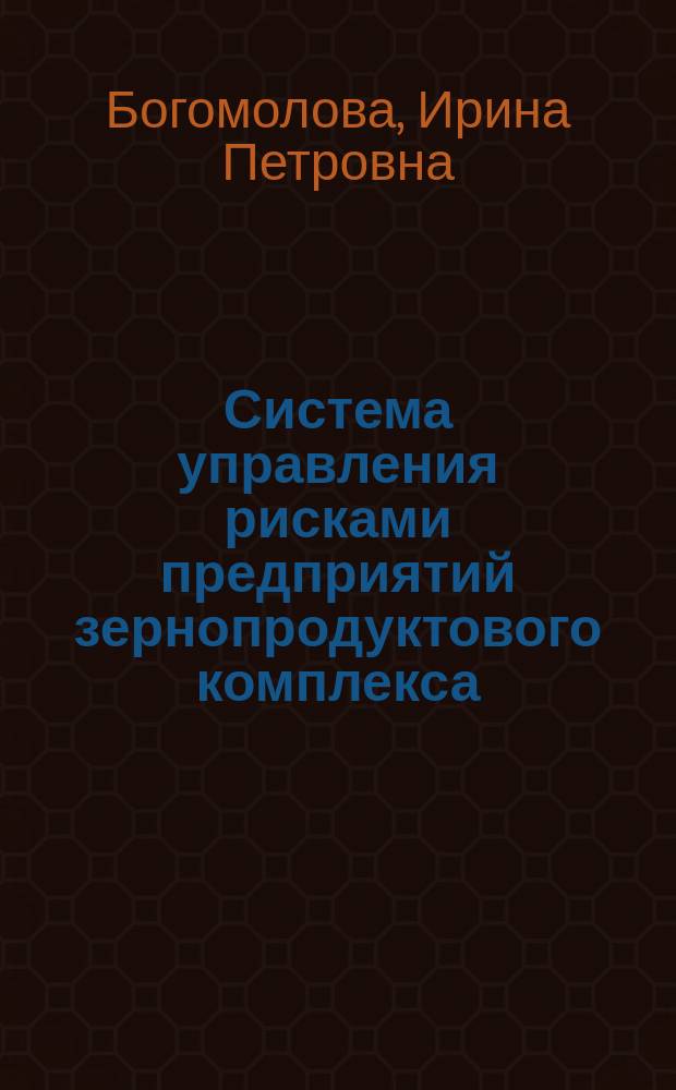 Система управления рисками предприятий зернопродуктового комплекса : монография