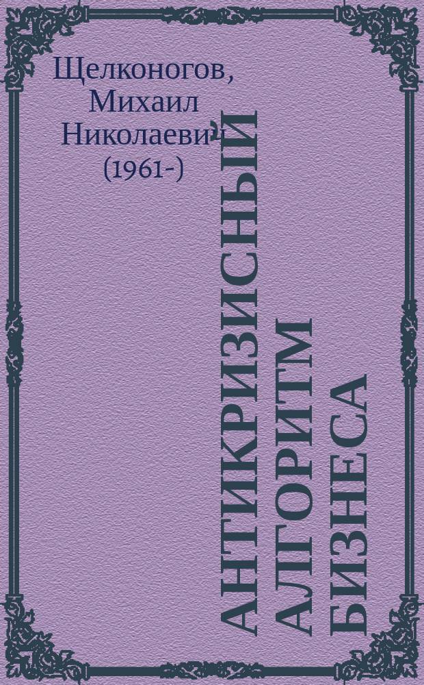 Антикризисный алгоритм бизнеса : ключевые понятия: метафизика бизнеса, трансформация бизнеса, масштабирование бизнеса