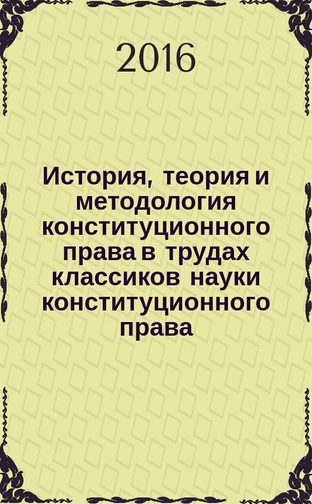 История, теория и методология конституционного права в трудах классиков науки конституционного права : хрестоматия