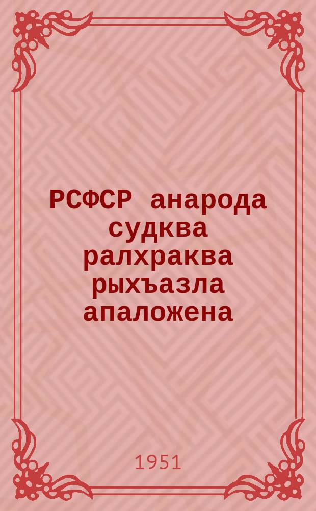 РСФСР анарода судква ралхраква рыхъазла апаложена : (РСФСР Аверховна совет апрезидиум руказла йрыбагъяхат асквш 1951 октябрь а 29 атышн) = Положение о выборах народных судов РСФСР