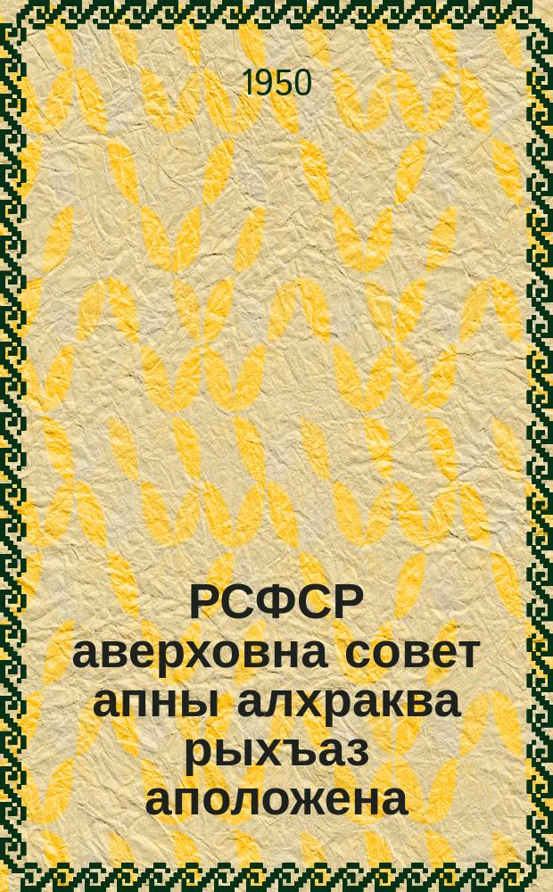РСФСР аверховна совет апны алхраква рыхъаз аположена : (РСФСР аверховна совет апрезидиум руказла асквш 1950 декабрь а 11 йрыбагьяхатI) = Положение о выборах в Верховный Совет РСФСР