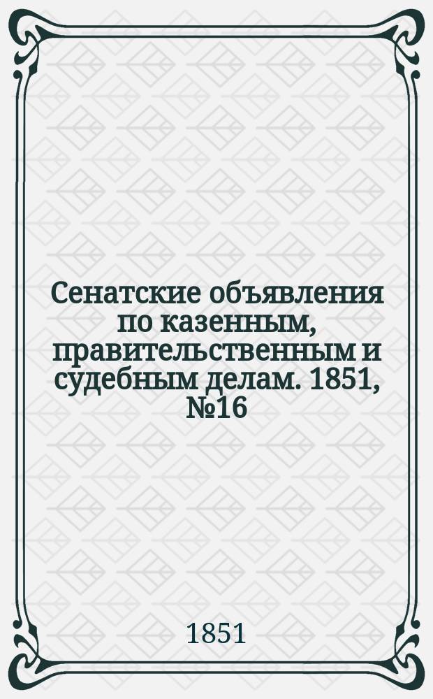 Сенатские объявления по казенным, правительственным и судебным делам. 1851, № 16 (22 февр.)