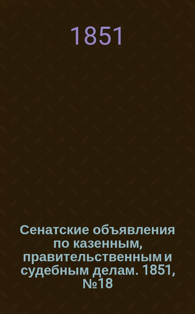 Сенатские объявления по казенным, правительственным и судебным делам. 1851, № 18 (1 марта)