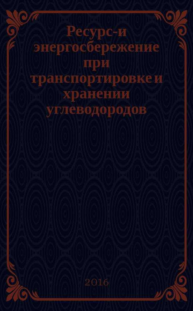 Ресурсо- и энергосбережение при транспортировке и хранении углеводородов : учебник : для студентов образовательных организаций высшего образования, обучающихся по направлению подготовки бакалавриата "Нефтегазовое дело"