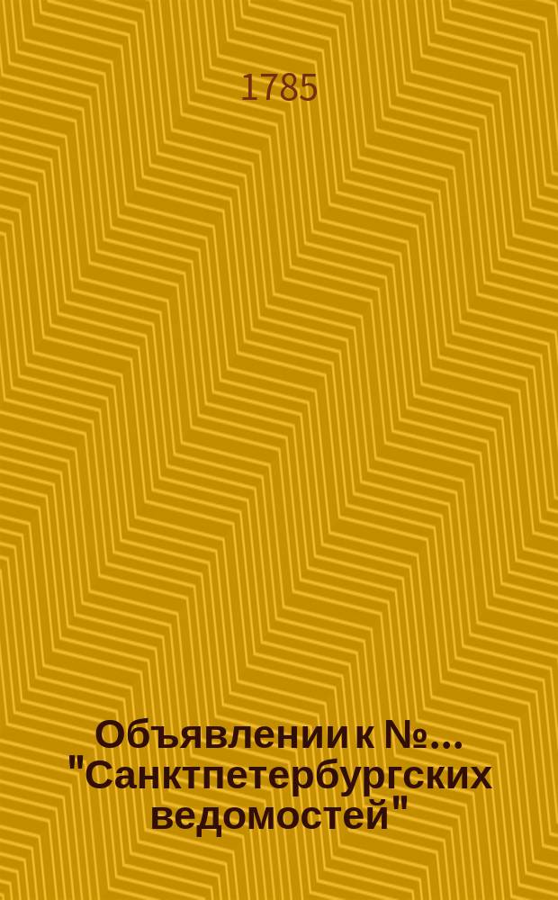 Объявлении к № ... "Санктпетербургских ведомостей" : [Казенные. Подряды]. 1785, к № 104 (30 дек.)