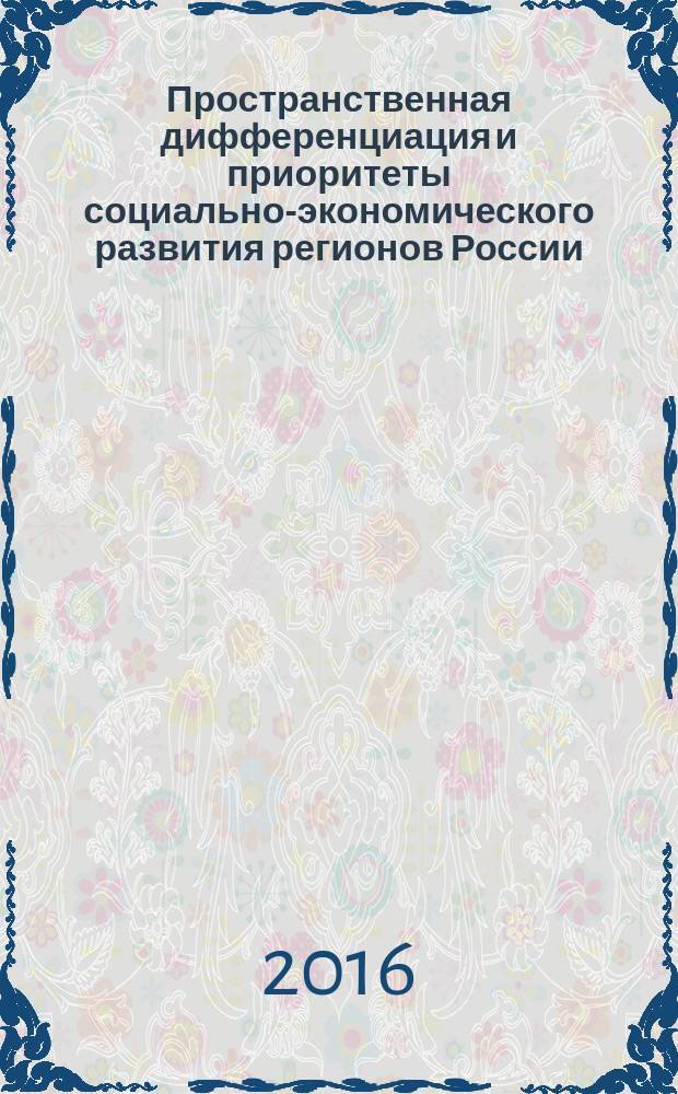 Пространственная дифференциация и приоритеты социально-экономического развития регионов России : монография