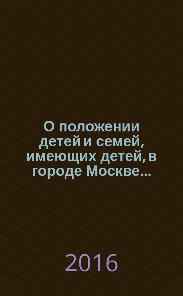О положении детей и семей, имеющих детей, в городе Москве.. : [ежегодный доклад]. ... в 2015 году