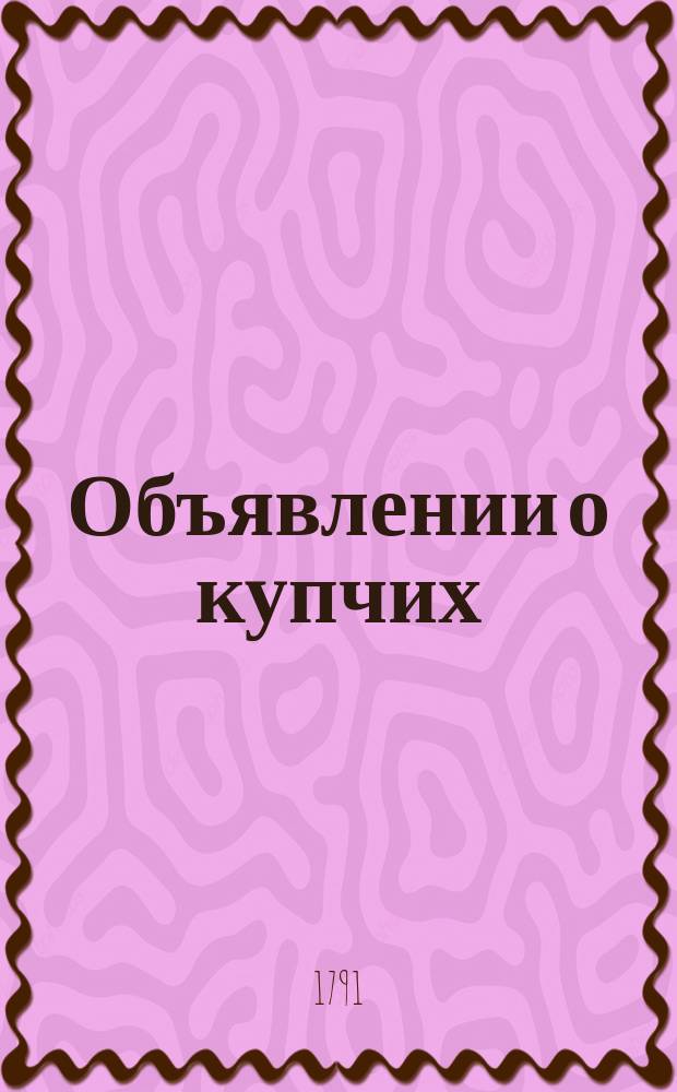 Объявлении о купчих : [Прибавление к N ... "Санктпетербургских ведомостей]. 1791, к № 7 (24 янв.)