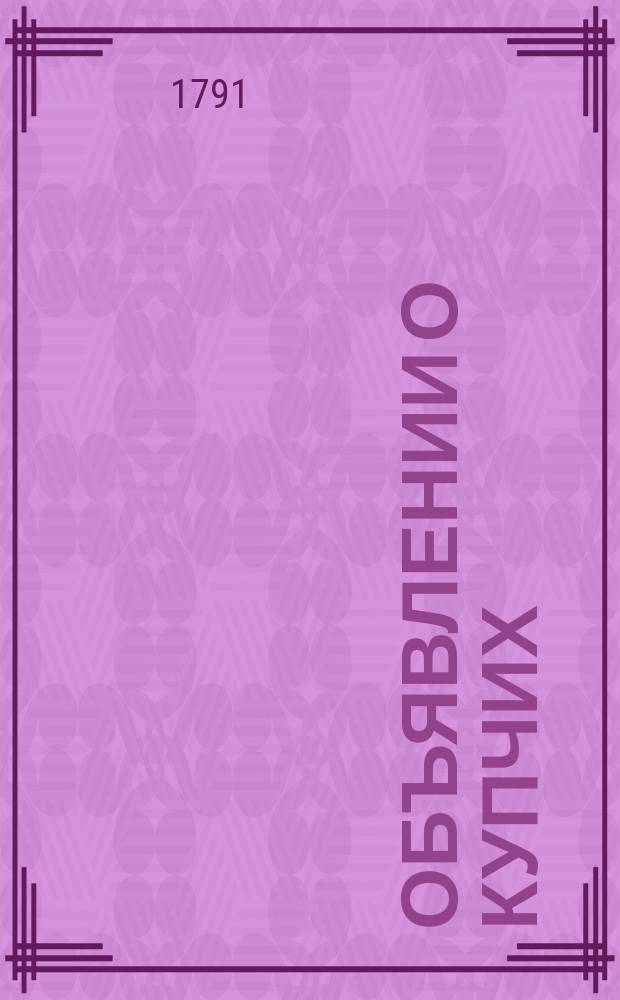 Объявлении о купчих : [Прибавление к N ... "Санктпетербургских ведомостей]. 1791, к № 10 (4 февр.)