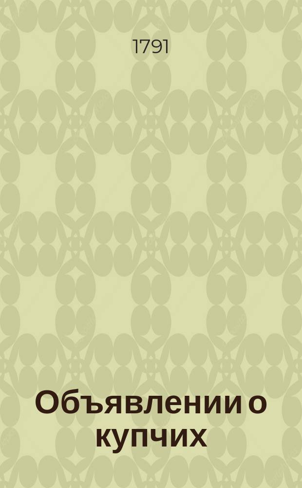 Объявлении о купчих : [Прибавление к N ... "Санктпетербургских ведомостей]. 1791, к № 13 (14 февр.)