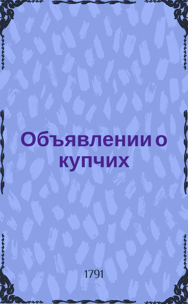 Объявлении о купчих : [Прибавление к N ... "Санктпетербургских ведомостей]. 1791, к № 14 (18 февр.)