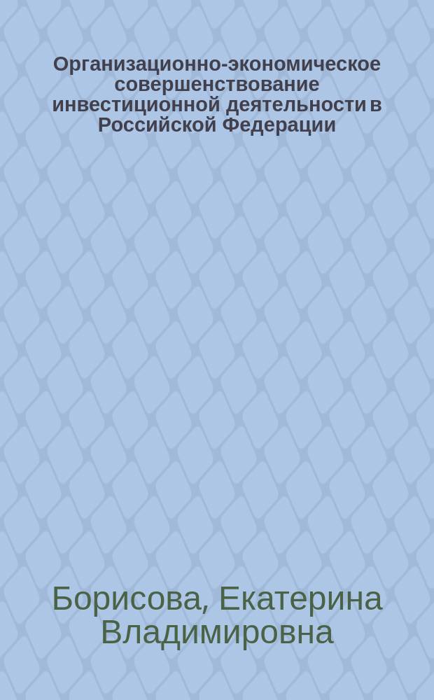 Организационно-экономическое совершенствование инвестиционной деятельности в Российской Федерации : монография