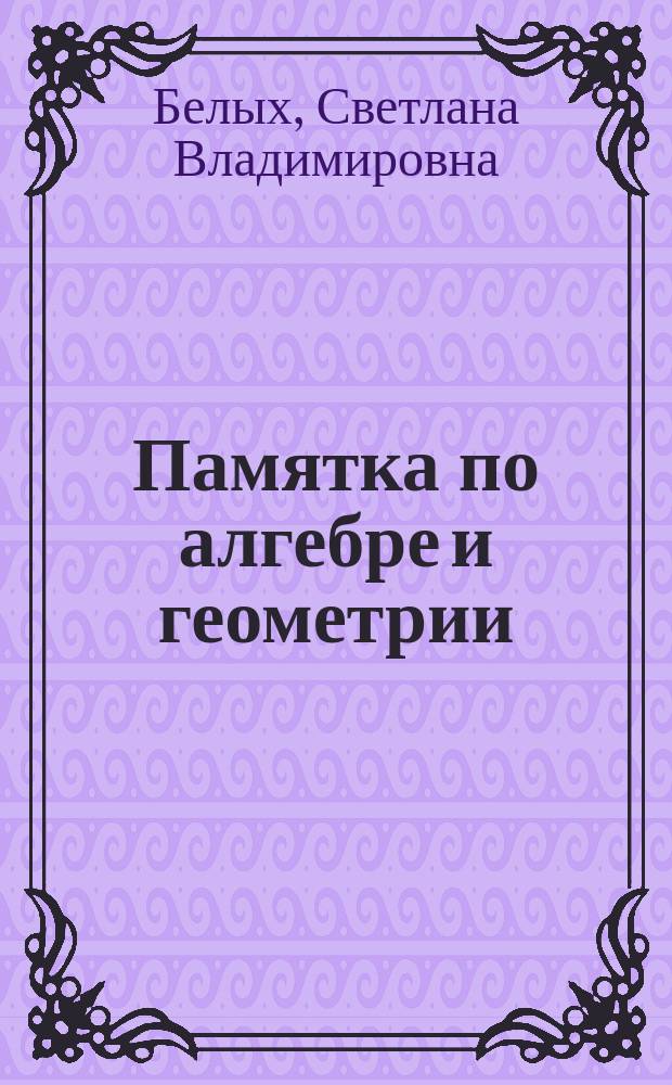 Памятка по алгебре и геометрии : пособие