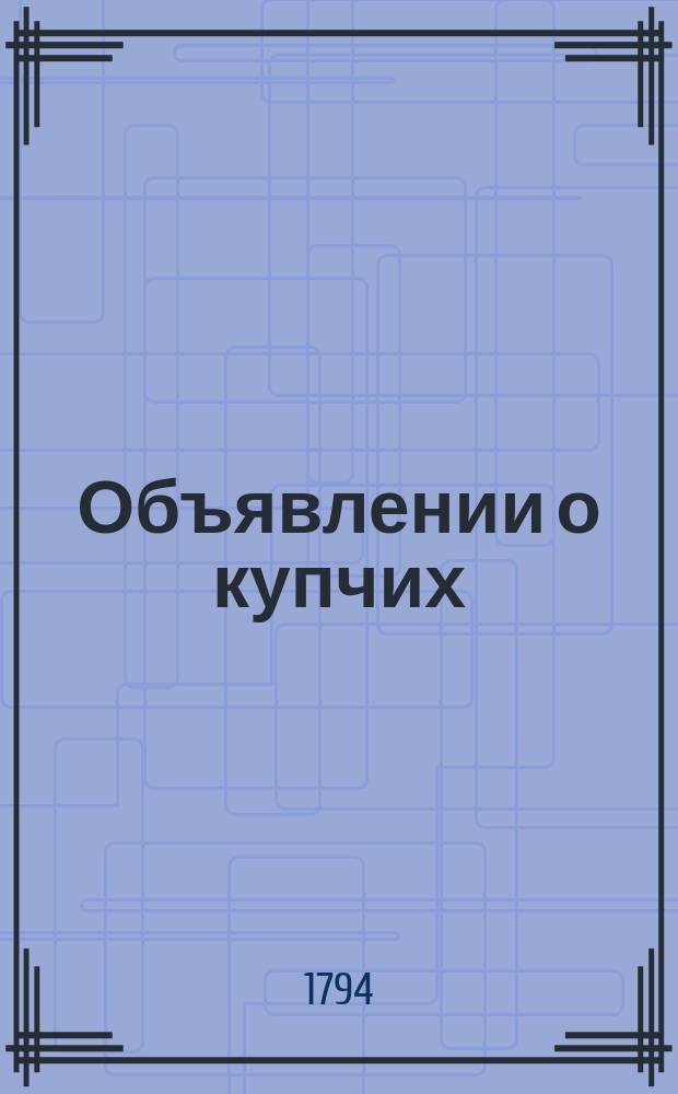 Объявлении о купчих : [Прибавление к N ... "Санктпетербургских ведомостей]. 1794, к № 18 (3 марта)