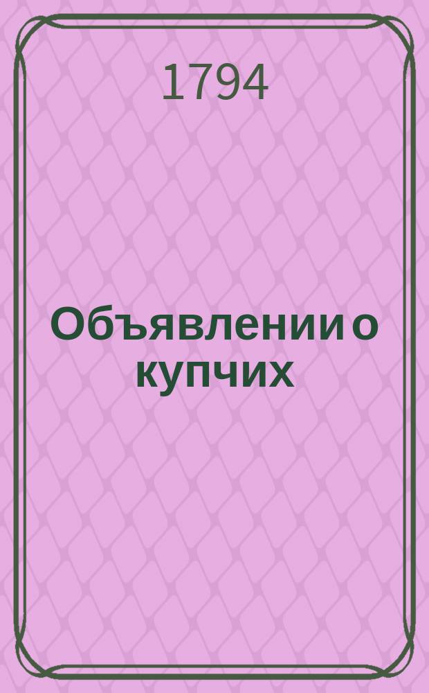 Объявлении о купчих : [Прибавление к N ... "Санктпетербургских ведомостей]. 1794, к № 56 (14 июля)