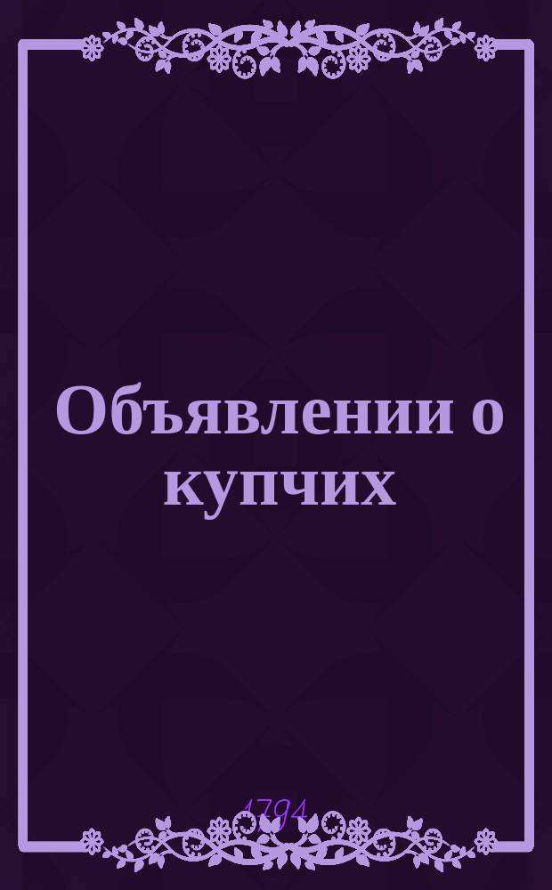 Объявлении о купчих : [Прибавление к N ... "Санктпетербургских ведомостей]. 1794, к № 81 (10 окт.)