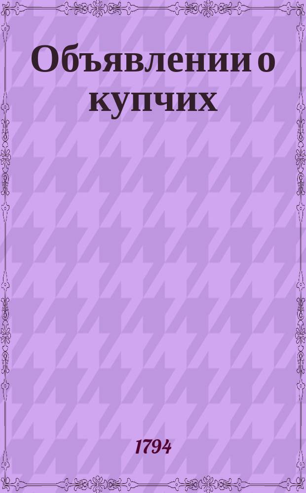 Объявлении о купчих : [Прибавление к N ... "Санктпетербургских ведомостей]. 1794, к № 89 (7 нояб.)