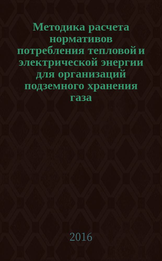 Методика расчета нормативов потребления тепловой и электрической энергии для организаций подземного хранения газа : Р Газпром 3.4-2-040-2014