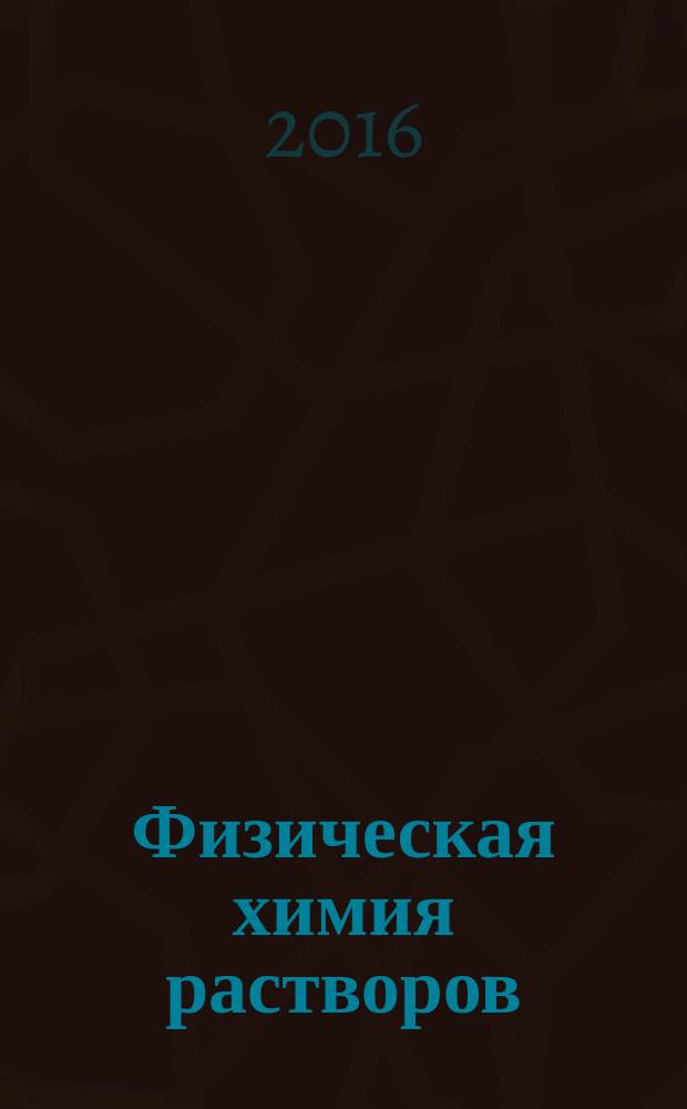Физическая химия растворов : учебное пособие для студентов высших учебных заведений, обучающихся по направлениям "Биотехнология", "Химическая технология", "Электроника и наноэлектроника"