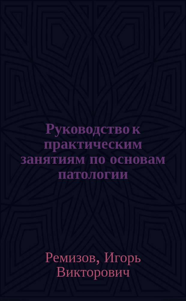 Руководство к практическим занятиям по основам патологии : учебник для использования в учебном процессе образовательных организаций, реализующих программы среднего образования по специальностям 31.02.01 Лечебное дело, 31.02.02 Акушерское дело, 34.02.01 Сестринское дело