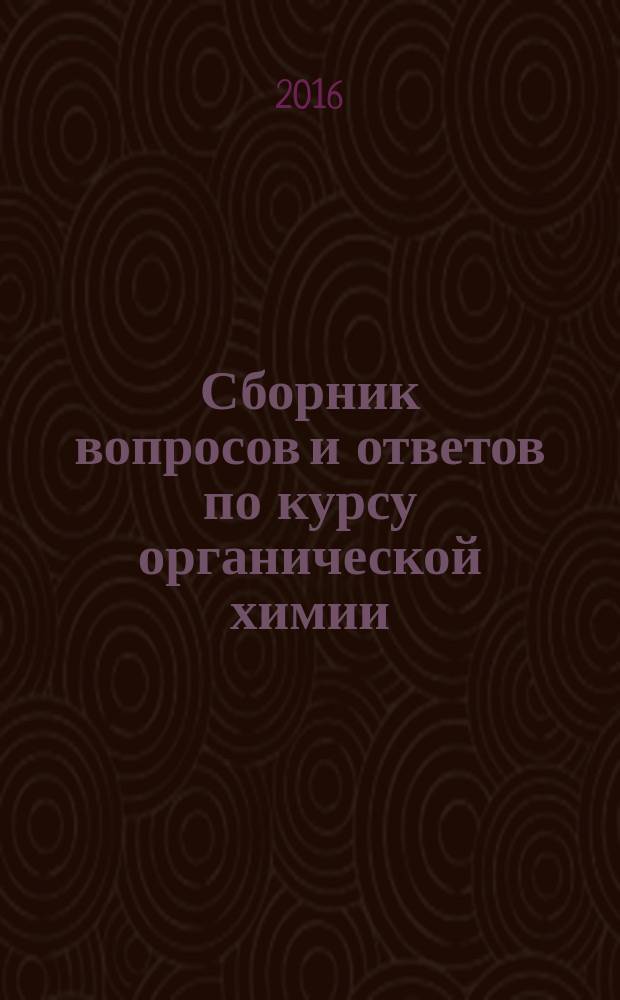 Сборник вопросов и ответов по курсу органической химии (репродуктивный уровень). Ч. 1 : учебно-методическое пособие для студентов, обучающихся по направлению 020100.62 "Химия" и 240100.62 "Химическая технология и биотехнология"